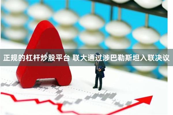 正规的杠杆炒股平台 联大通过涉巴勒斯坦入联决议