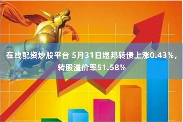 在线配资炒股平台 5月31日煜邦转债上涨0.43%，转股