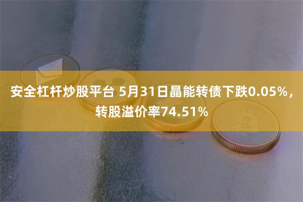 安全杠杆炒股平台 5月31日晶能转债下跌0.05%，转股