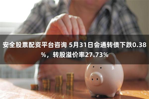 安全股票配资平台咨询 5月31日会通转债下跌0.38%，转股溢价率27.73%