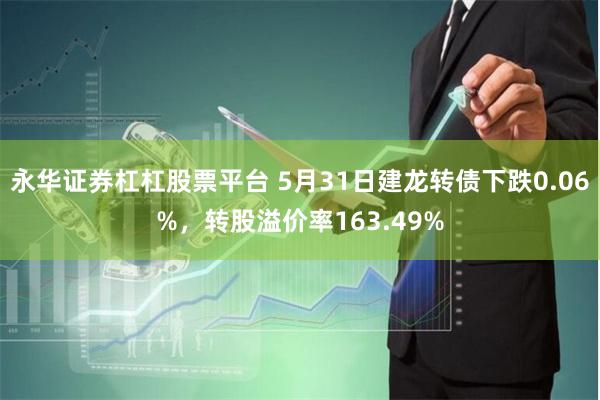 永华证券杠杠股票平台 5月31日建龙转债下跌0.06%，转股溢价率163.49%