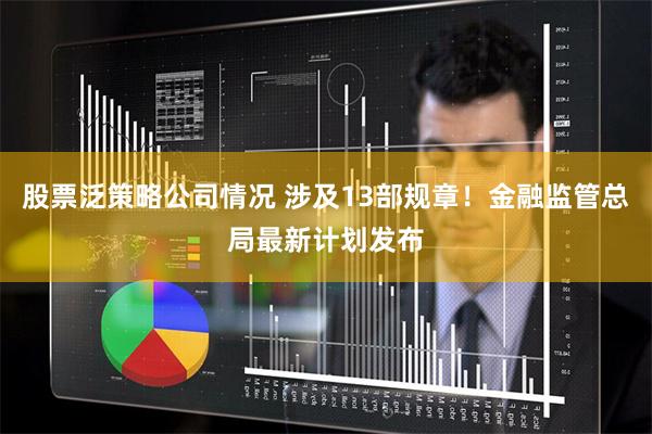 股票泛策略公司情况 涉及13部规章！金融监管总局最新计划