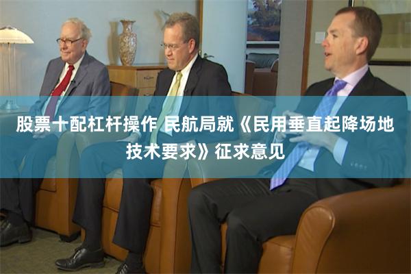 股票十配杠杆操作 民航局就《民用垂直起降场地技术要求》征求意见