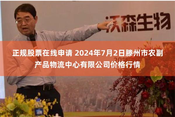 正规股票在线申请 2024年7月2日滕州市农副产品物流中心有限公司价格行情