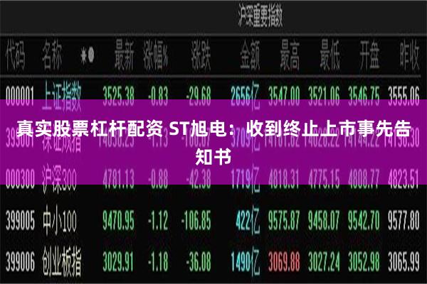 真实股票杠杆配资 ST旭电：收到终止上市事先告知书