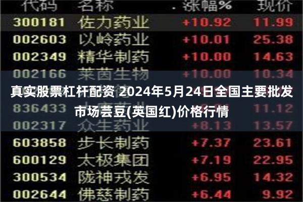 真实股票杠杆配资 2024年5月24日全国主要批发市场芸豆(英国红)价格行情