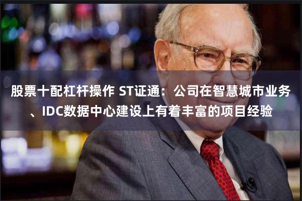 股票十配杠杆操作 ST证通：公司在智慧城市业务、IDC数据中心建设上有着丰富的项目经验