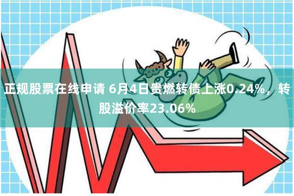 正规股票在线申请 6月4日贵燃转债上涨0.24%，转股溢价率