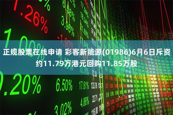 正规股票在线申请 彩客新能源(01986)6月6日斥资约11.79万港元回购11.85万股