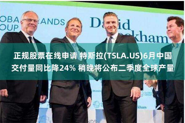 正规股票在线申请 特斯拉(TSLA.US)6月中国交付量