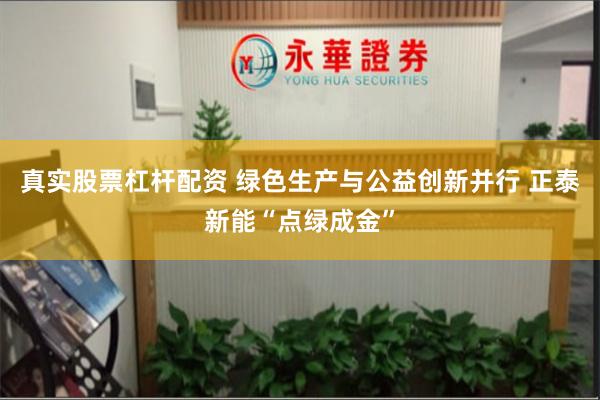 真实股票杠杆配资 绿色生产与公益创新并行 正泰新能“点绿成金”