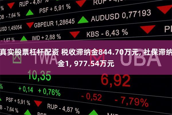 真实股票杠杆配资 税收滞纳金844.70万元, 社保滞纳金1, 977.54万元