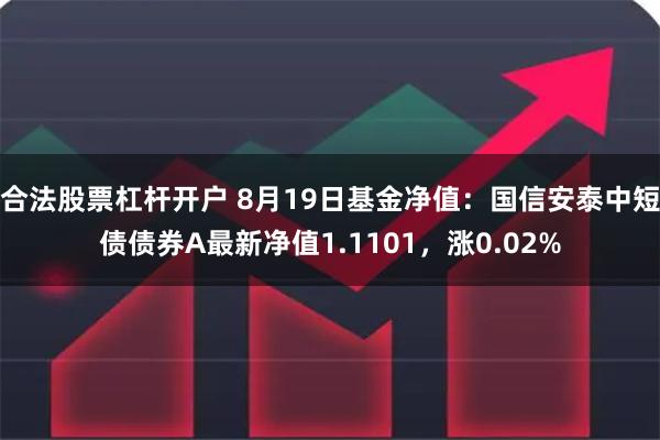 合法股票杠杆开户 8月19日基金净值：国信安泰中短债债券A最新净值1.1101，涨0.02%