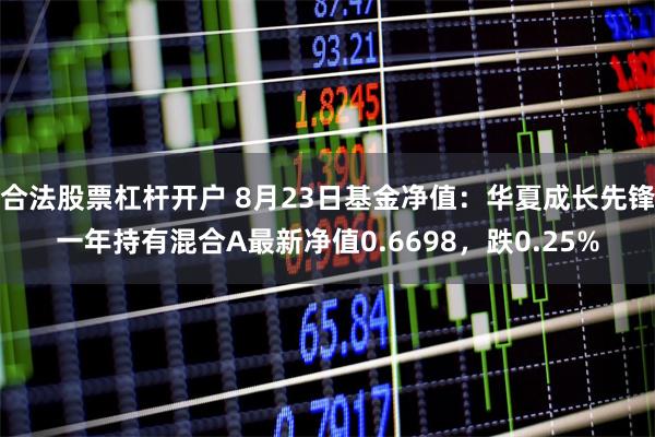 合法股票杠杆开户 8月23日基金净值：华夏成长先锋一年持有混合A最新净值0.6698，跌0.25%