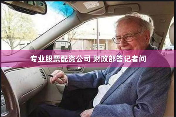 专业股票配资公司 财政部答记者问