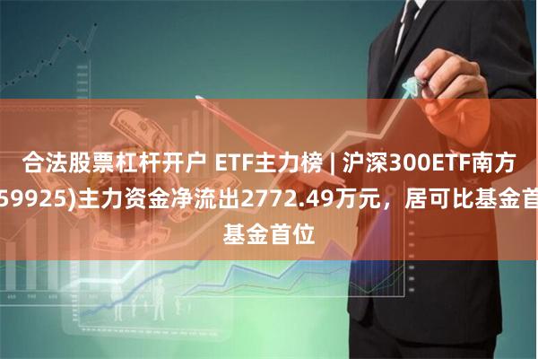 合法股票杠杆开户 ETF主力榜 | 沪深300ETF南方(159925)主力资金净流出2772.49万元，居可比基金首位