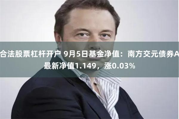 合法股票杠杆开户 9月5日基金净值：南方交元债券A最新净值1.149，涨0.03%