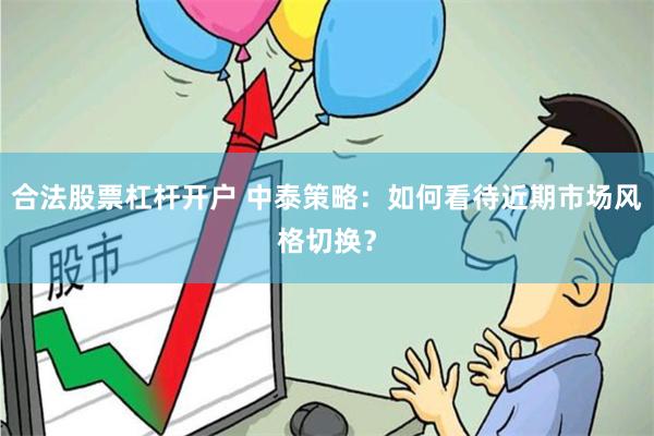 合法股票杠杆开户 中泰策略：如何看待近期市场风格切换？