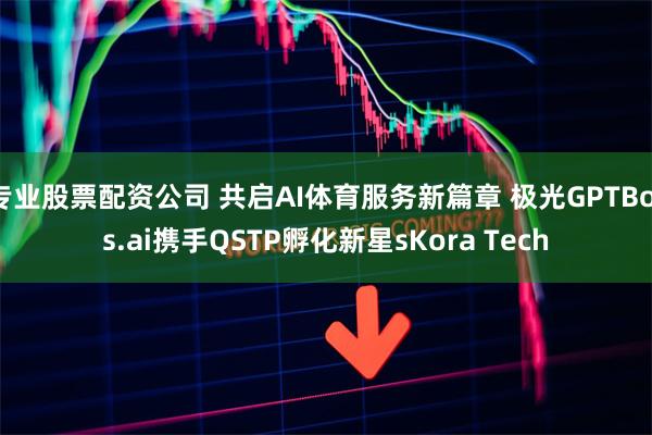 专业股票配资公司 共启AI体育服务新篇章 极光GPTBots.ai携手QSTP孵化新星sKora Tech