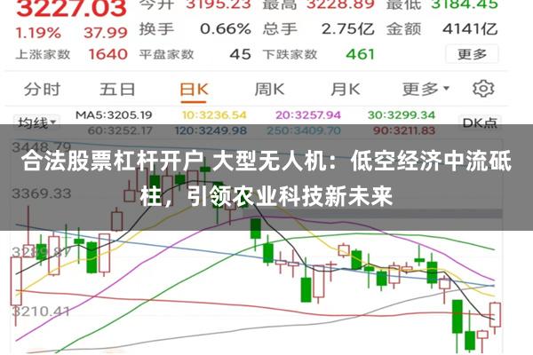 合法股票杠杆开户 大型无人机：低空经济中流砥柱，引领农业科技新未来