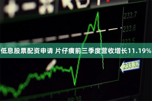 低息股票配资申请 片仔癀前三季度营收增长11.19%