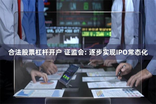 合法股票杠杆开户 证监会: 逐步实现IPO常态化