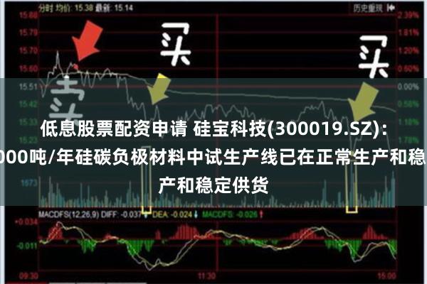 低息股票配资申请 硅宝科技(300019.SZ)：公司1000吨/年硅碳负极材料中试生产线已在正常生产和稳定供货