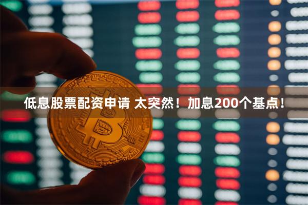 低息股票配资申请 太突然！加息200个基点！