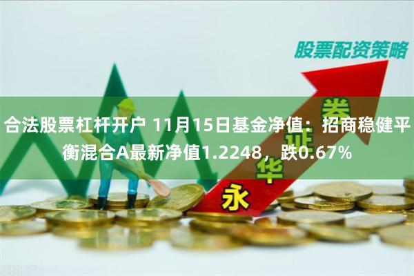 合法股票杠杆开户 11月15日基金净值：招商稳健平衡混合A最新净值1.2248，跌0.67%