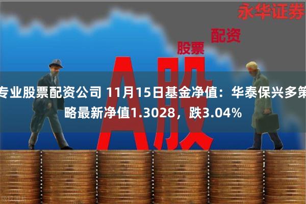 专业股票配资公司 11月15日基金净值：华泰保兴多策略最新净值1.3028，跌3.04%