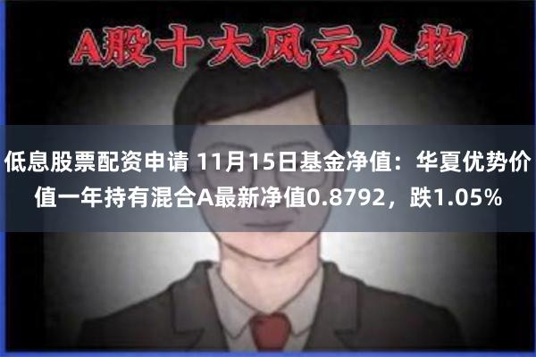 低息股票配资申请 11月15日基金净值：华夏优势价值一年持有混合A最新净值0.8792，跌1.05%