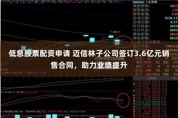 低息股票配资申请 迈信林子公司签订3.6亿元销售合同，助力业绩提升