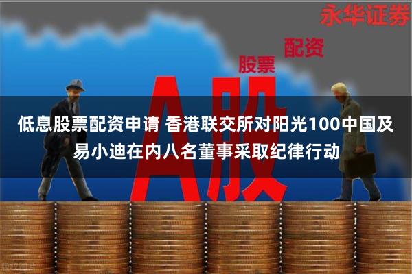 低息股票配资申请 香港联交所对阳光100中国及易小迪在内八名