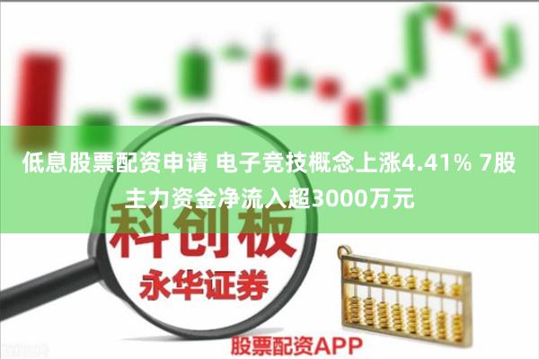 低息股票配资申请 电子竞技概念上涨4.41% 7股主力资金净