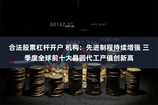 合法股票杠杆开户 机构：先进制程持续增强 三季度全球前十