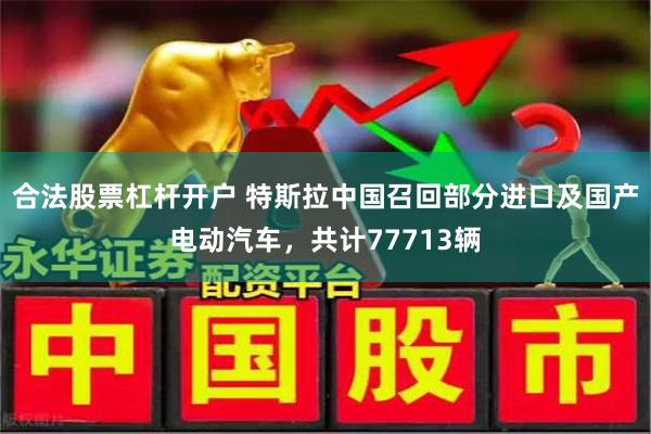 合法股票杠杆开户 特斯拉中国召回部分进口及国产电动汽车，