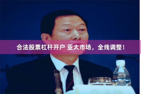合法股票杠杆开户 亚太市场，全线调整！