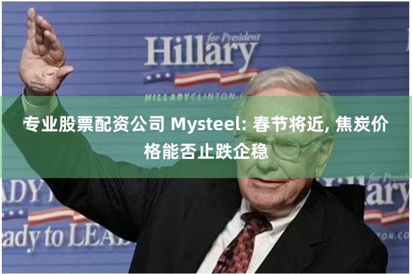专业股票配资公司 Mysteel: 春节将近, 焦炭价格能否止跌企稳