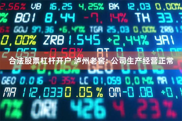 合法股票杠杆开户 泸州老窖: 公司生产经营正常
