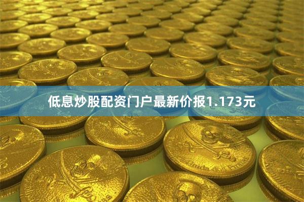低息炒股配资门户最新价报1.173元
