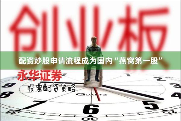 配资炒股申请流程成为国内“燕窝第一股”