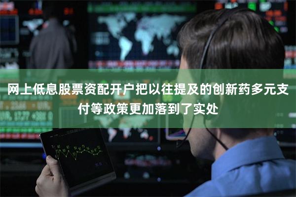 网上低息股票资配开户把以往提及的创新药多元支付等政策更加落到