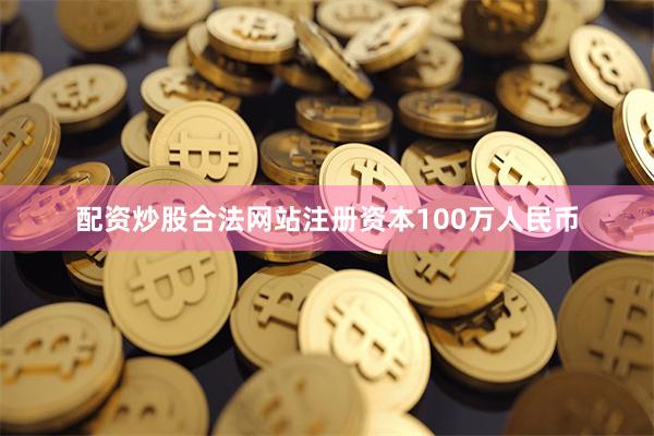 配资炒股合法网站注册资本100万人民币