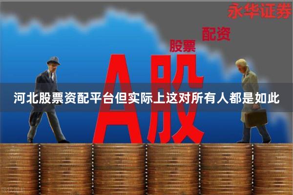 河北股票资配平台但实际上这对所有人都是如此