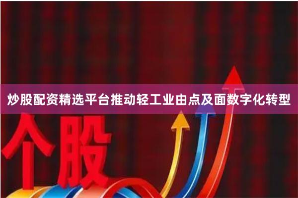 炒股配资精选平台推动轻工业由点及面数字化转型
