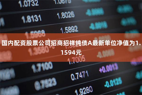 国内配资股票公司招商招祥纯债A最新单位净值为1.1594元