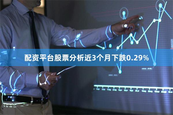 配资平台股票分析近3个月下跌0.29%