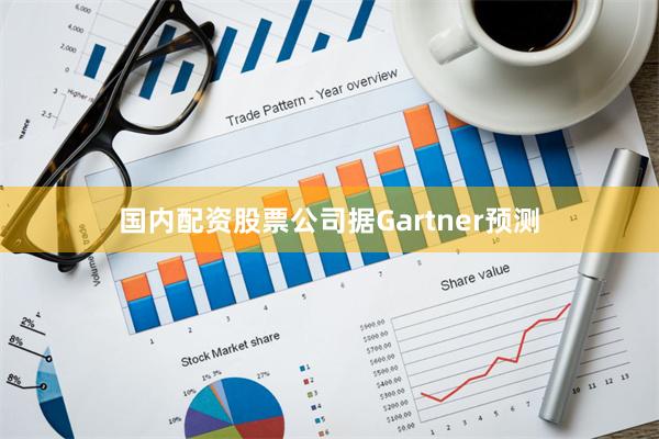 国内配资股票公司据Gartner预测