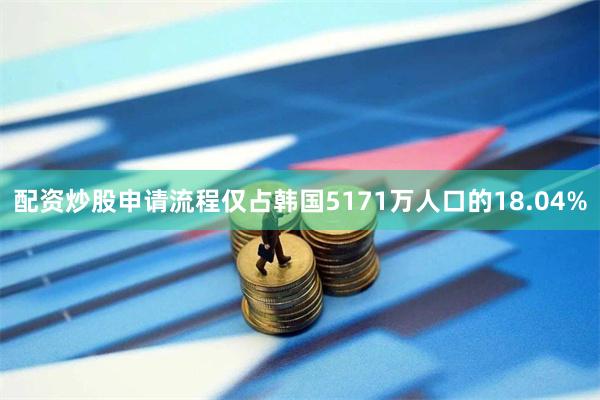 配资炒股申请流程仅占韩国5171万人口的18.04%