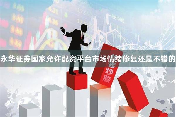 永华证券国家允许配资平台市场情绪修复还是不错的
